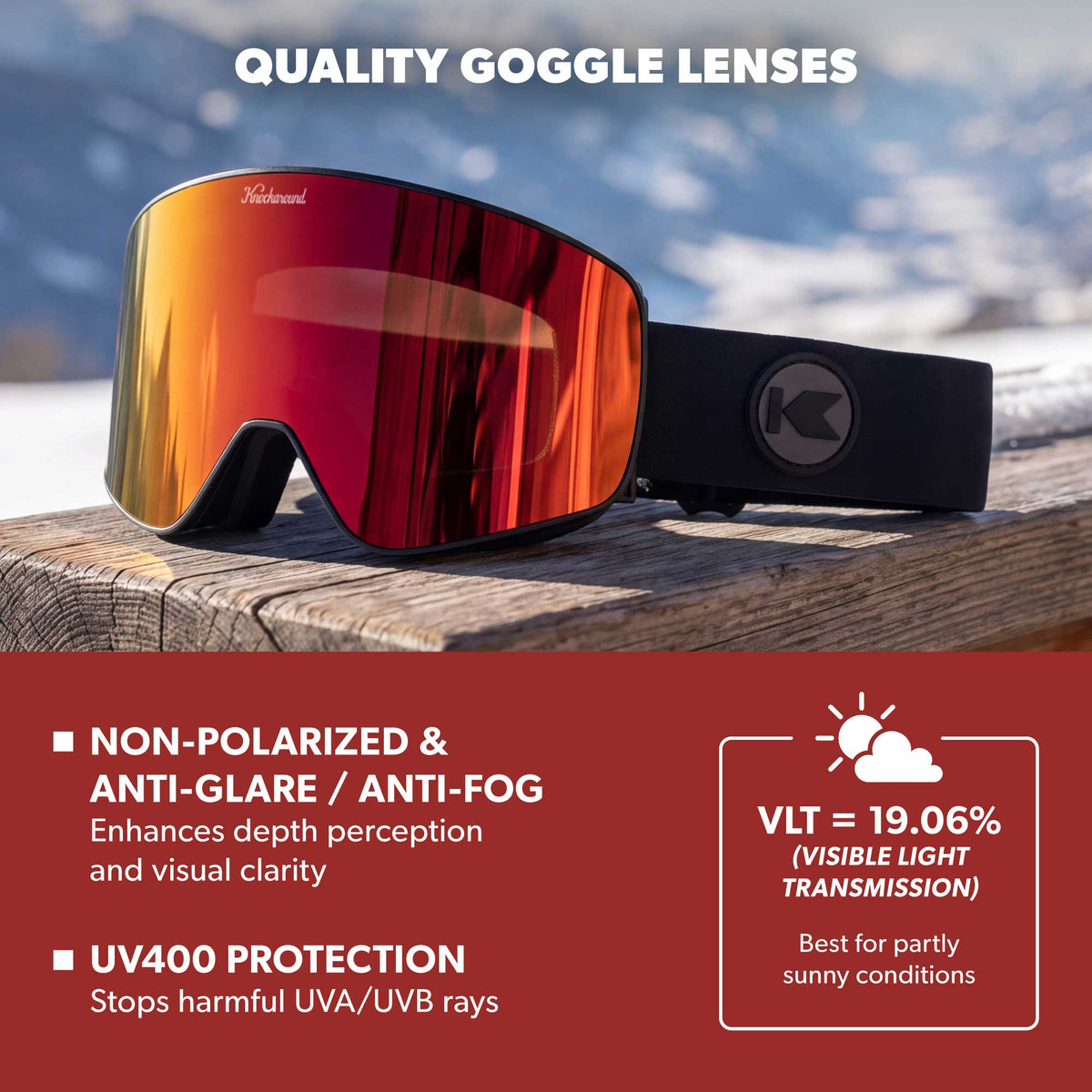 Quality Goggle Lenses. Non-polarized anti-glare / anti-fog, enhances depth perception and visual clarity. UV400 Protection, stops harmful UVA/UVB rays.  VLT = 19.06% (VIsible Light Transmission), best for partly sunny conditions. Photo feature Black Heat / Red Monochrome Snow Goggles.